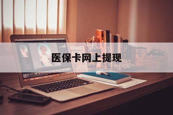 绍兴最新医保卡网上提现方法分析(最方便真实的绍兴医保卡网上提现廾癓qw413612凌方法)