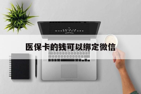 绍兴最新医保卡的钱可以绑定微信方法分析(最方便真实的绍兴医保卡可以和微信绑定吗方法)