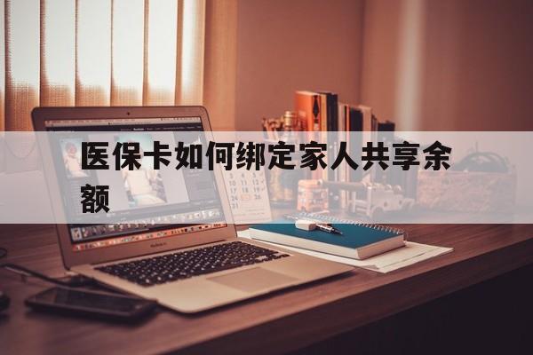 绍兴最新医保卡如何绑定家人共享余额方法分析(最方便真实的绍兴医保卡怎么绑定家人医保卡方法)