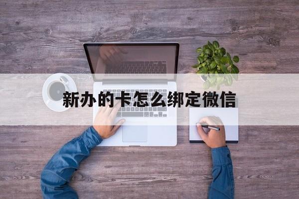 绍兴最新新办的卡怎么绑定微信方法分析(最方便真实的绍兴新办的卡怎么注册微信方法)