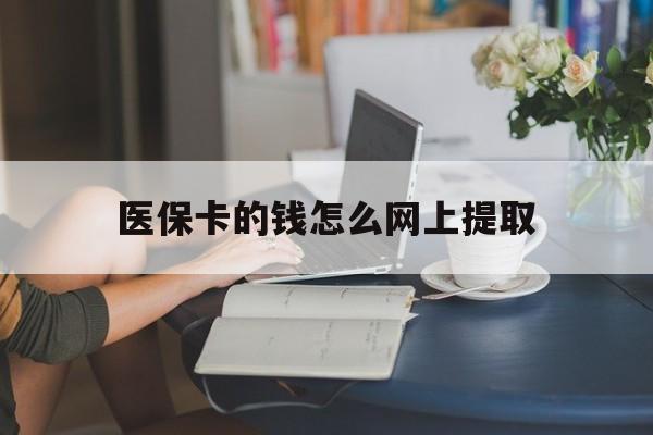 绍兴最新医保卡的钱怎么网上提取方法分析(最方便真实的绍兴医保余额怎么提取到银行卡方法)