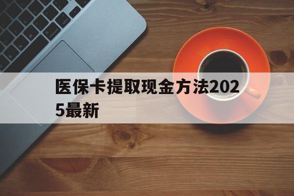 绍兴最新医保卡提取现金方法2025最新方法分析(最方便真实的绍兴医保卡如何提现?方法)