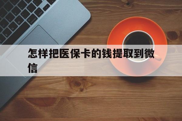 绍兴最新怎样把医保卡的钱提取到微信方法分析(最方便真实的绍兴怎样把医保卡的钱提取到微信里方法)
