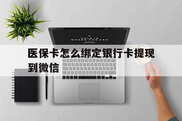 绍兴最新医保卡怎么绑定银行卡提现到微信方法分析(最方便真实的绍兴医保卡怎么绑定转账方法)