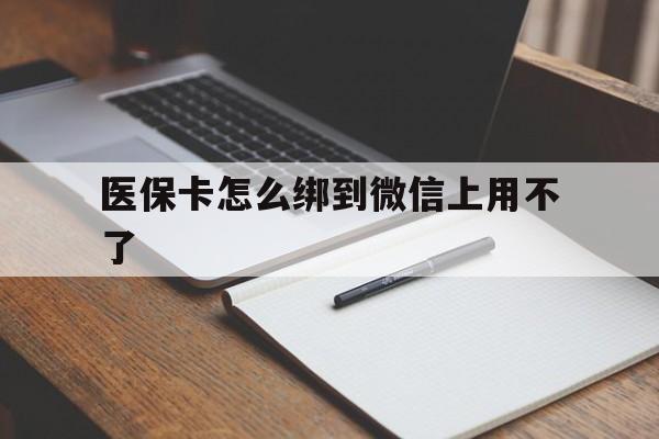 绍兴最新医保卡怎么绑到微信上用不了方法分析(最方便真实的绍兴为什么医保卡没办法绑定方法)