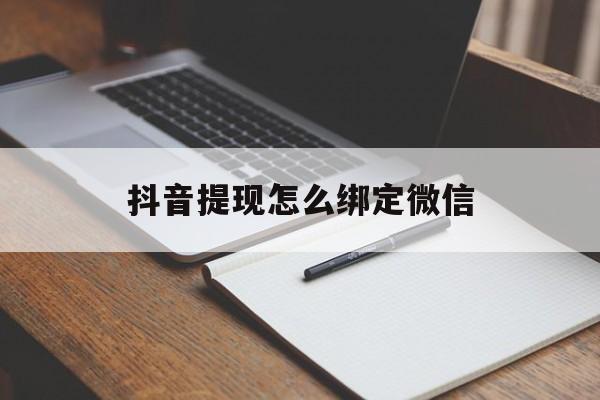 绍兴最新抖音提现怎么绑定微信方法分析(最方便真实的绍兴抖音提现怎样绑定微信方法)