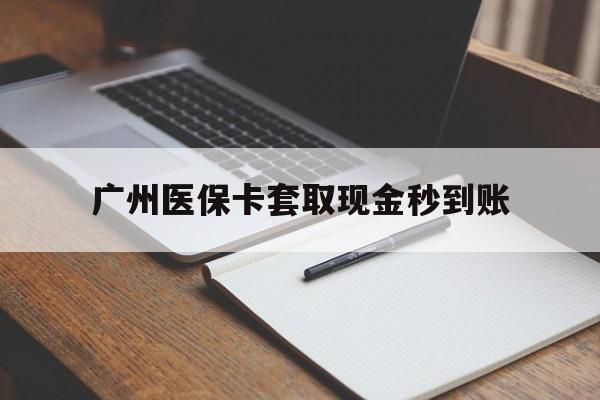 绍兴最新广州医保卡套取现金秒到账方法分析(最方便真实的绍兴医保卡套现案例2024方法)