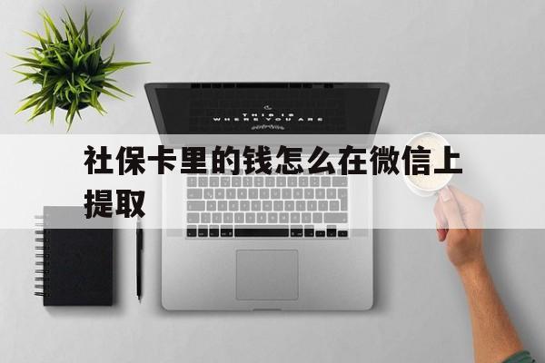 绍兴最新社保卡里的钱怎么在微信上提取方法分析(最方便真实的绍兴社保卡怎么取钱到微信方法)
