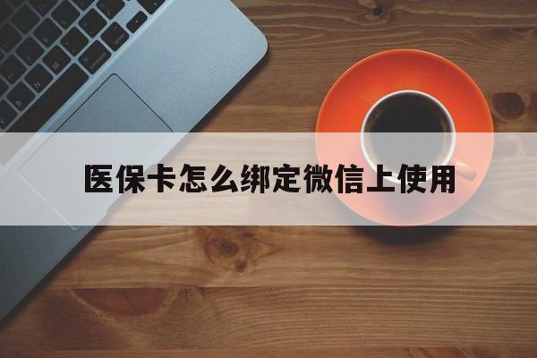 绍兴最新医保卡怎么绑定微信上使用方法分析(最方便真实的绍兴医保卡怎么绑定手机微信方法)