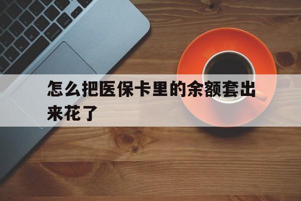 绍兴最新怎么把医保卡里的余额套出来花了方法分析(最方便真实的绍兴医保卡余额如何套现方法)