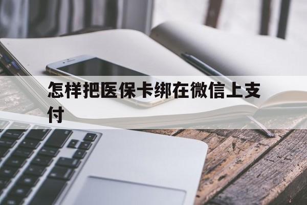 绍兴最新怎样把医保卡绑在微信上支付方法分析(最方便真实的绍兴医保卡咋绑定微信方法)