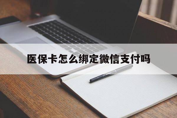 绍兴最新医保卡怎么绑定微信支付吗方法分析(最方便真实的绍兴医保卡怎么绑定到微信上方法)