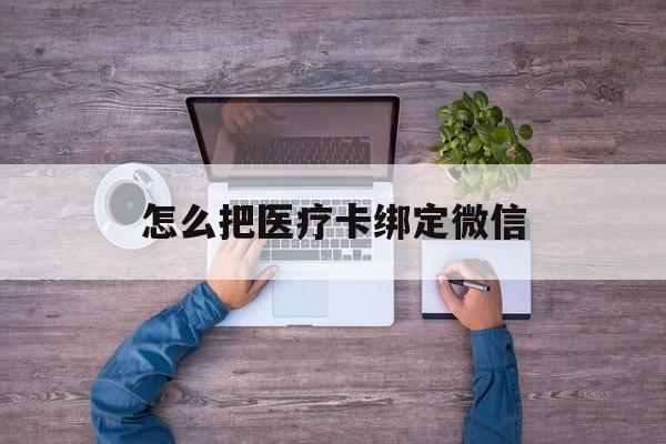 绍兴最新怎么把医疗卡绑定微信方法分析(最方便真实的绍兴医保卡怎么绑定微信方法)