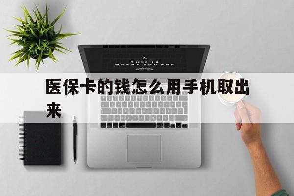 绍兴最新医保卡的钱怎么用手机取出来方法分析(最方便真实的绍兴医保卡怎么弄到手机上方法)