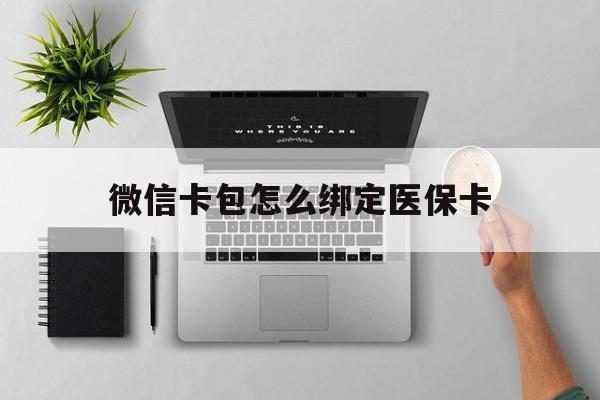 绍兴最新微信卡包怎么绑定医保卡方法分析(最方便真实的绍兴微信医保卡怎么绑定银行卡方法)